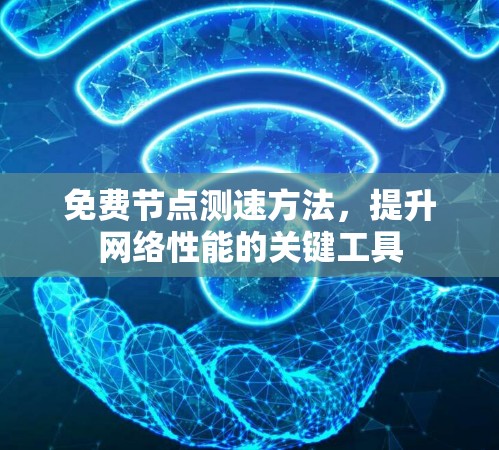 免费节点测速方法,提升网络性能的关键工具 免费节点测速方法,提升网络性能的关键工具
