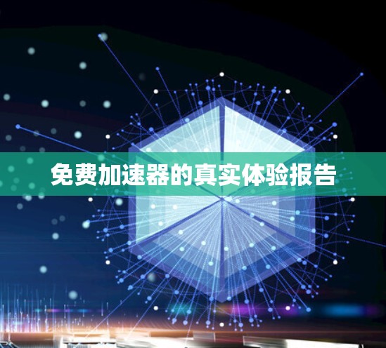 免费加速器的真实体验报告 免费加速器的真实体验报告
