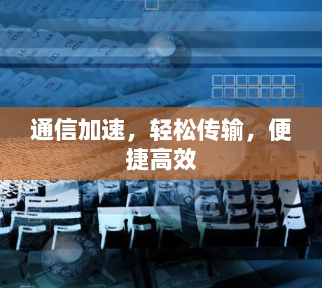 通信加速，轻松传输，便捷高效