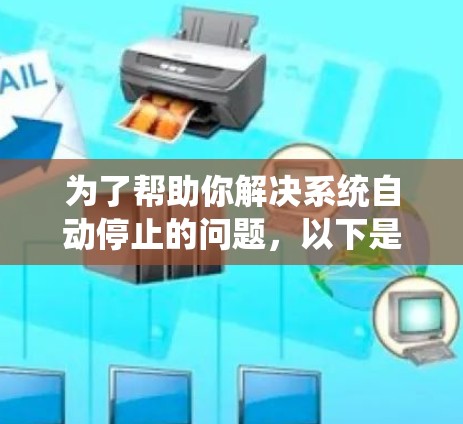 为了帮助你解决系统自动停止的问题,以下是逐步的解决方案 为了帮助你解决系统自动停止的问题,以下是逐步的解决方案