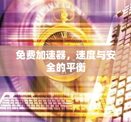 免费加速器,速度与安全的平衡 免费加速器,速度与安全的平衡