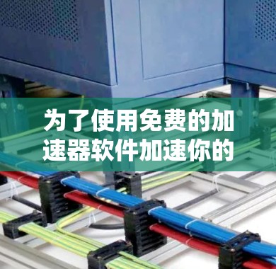 为了使用免费的加速器软件加速你的手机浏览器,以下是分步指南 为了使用免费的加速器软件加速你的手机浏览器,以下是分步指南