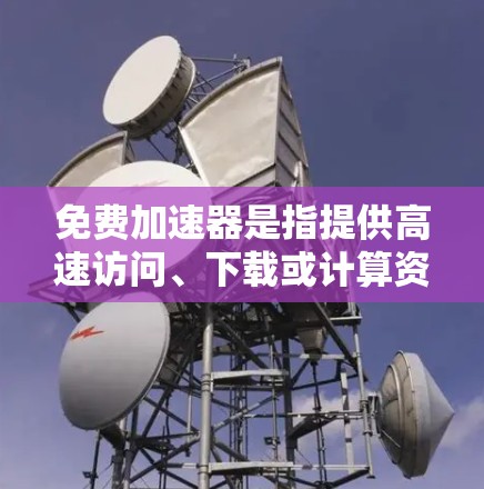 免费加速器是指提供高速访问、下载或计算资源的在线服务,可以帮助用户快速访问网络资源、下载文件或进行计算任务。以下是一些常见的免费加速器及其使用教程,供您参考 免费加速器是指提供高速访问、下载或计算资源的在线服务,可以帮助用户快速访问网络资源、下载文件或进行计算任务。以下是一些常见的免费加速器及其使用教程,供您参考