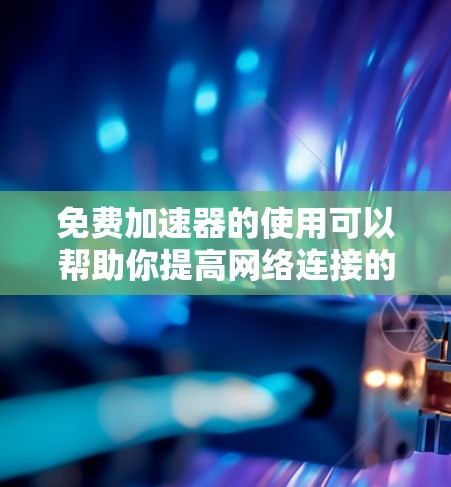 免费加速器的使用可以帮助你提高网络连接的速度,但需要注意选择合适的工具并遵守相关规定。以下是一些常见的免费加速器及其使用方法 免费加速器的使用可以帮助你提高网络连接的速度,但需要注意选择合适的工具并遵守相关规定。以下是一些常见的免费加速器及其使用方法