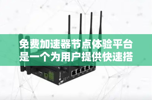 免费加速器节点体验平台是一个为用户提供快速搭建和测试加速器节点的在线工具,旨在简化加速器开发和部署过程。以下是对该平台的详细分析和评价 免费加速器节点体验平台是一个为用户提供快速搭建和测试加速器节点的在线工具,旨在简化加速器开发和部署过程。以下是对该平台的详细分析和评价