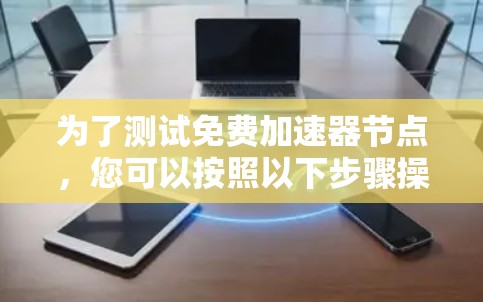 为了测试免费加速器节点,您可以按照以下步骤操作 为了测试免费加速器节点,您可以按照以下步骤操作