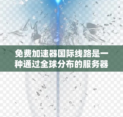 免费加速器国际线路是一种通过全球分布的服务器网络,提供加速访问的解决方案,适用于需要快速访问国际网站或服务的用户。以下是对该工具的详细分析 免费加速器国际线路是一种通过全球分布的服务器网络,提供加速访问的解决方案,适用于需要快速访问国际网站或服务的用户。以下是对该工具的详细分析