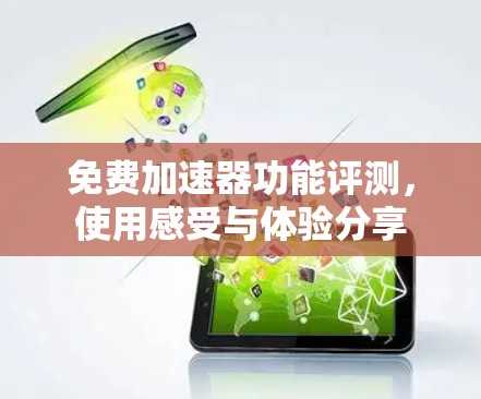 免费加速器功能评测，使用感受与体验分享