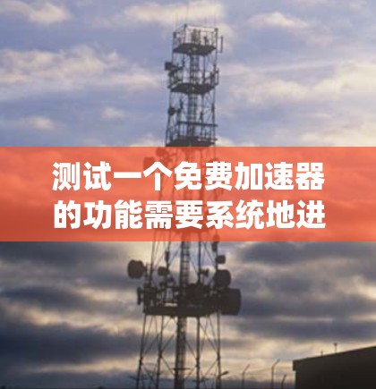 测试一个免费加速器的功能需要系统地进行,从基本功能到高级性能测试,确保其在各种场景下的表现。以下是详细的步骤指南 测试一个免费加速器的功能需要系统地进行,从基本功能到高级性能测试,确保其在各种场景下的表现。以下是详细的步骤指南