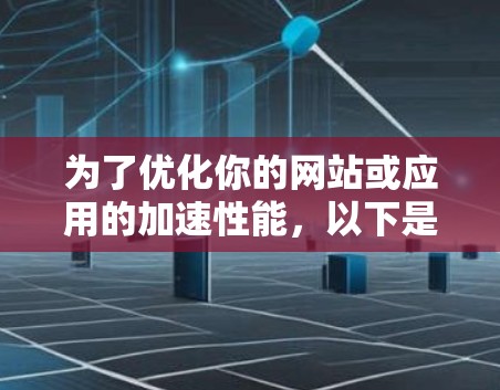 为了优化你的网站或应用的加速性能,以下是一些免费的加速器服务器选项及其使用方法 为了优化你的网站或应用的加速性能,以下是一些免费的加速器服务器选项及其使用方法