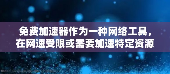 免费加速器作为一种网络工具，在网速受限或需要加速特定资源时具有不错的替代方案。以下是对免费加速器的详细分析和建议