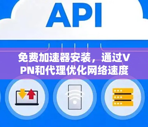 免费加速器安装,通过VPN和代理优化网络速度 免费加速器安装,通过VPN和代理优化网络速度