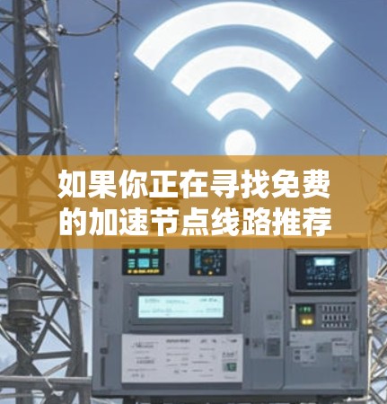 如果你正在寻找免费的加速节点线路推荐，可以考虑以下几种方法来优化你的网络连接