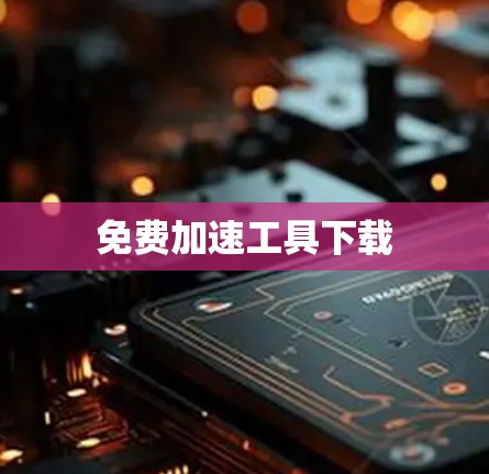 免费加速工具下载 免费加速工具下载