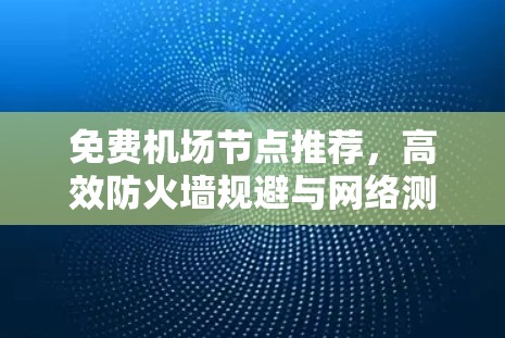 免费机场节点推荐，高效防火墙规避与网络测试解决方案