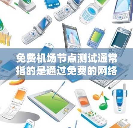 免费机场节点测试通常指的是通过免费的网络测试工具或平台,测试机场节点的性能和连接质量。以下是一些可能的方法和资源,供您参考 免费机场节点测试通常指的是通过免费的网络测试工具或平台,测试机场节点的性能和连接质量。以下是一些可能的方法和资源,供您参考