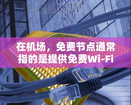 在机场,免费节点通常指的是提供免费Wi-Fi服务的接入点。以下是一些关于免费机场节点的信息和建议 在机场,免费节点通常指的是提供免费Wi-Fi服务的接入点。以下是一些关于免费机场节点的信息和建议