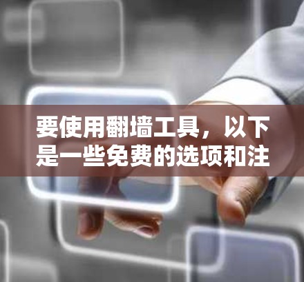 要使用翻墙工具,以下是一些免费的选项和注意事项 要使用翻墙工具,以下是一些免费的选项和注意事项