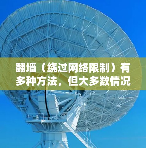 翻墙（绕过网络限制）有多种方法，但大多数情况下，这种行为可能涉及到违反当地法律或网络服务条款。建议遵守相关法律法规，并尊重版权。以下是一些可能的解决方案，但请注意，这些方法可能存在风险或不符合法规