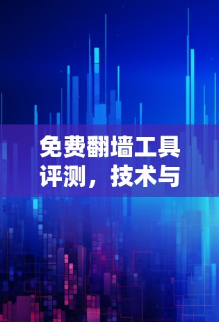 免费翻墙工具评测,技术与安全的平衡 免费翻墙工具评测,技术与安全的平衡