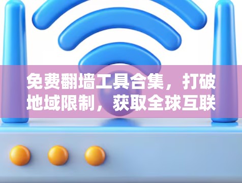 免费翻墙工具合集,打破地域限制,获取全球互联网资源 免费翻墙工具合集,打破地域限制,获取全球互联网资源