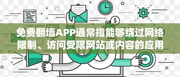 免费翻墙APP通常指能够绕过网络限制、访问受限网站或内容的应用程序。这些应用可能包括VPN服务、代理服务器、Tor等工具,它们可以帮助用户访问被屏蔽的内容或服务 免费翻墙APP通常指能够绕过网络限制、访问受限网站或内容的应用程序。这些应用可能包括VPN服务、代理服务器、Tor等工具,它们可以帮助用户访问被屏蔽的内容或服务