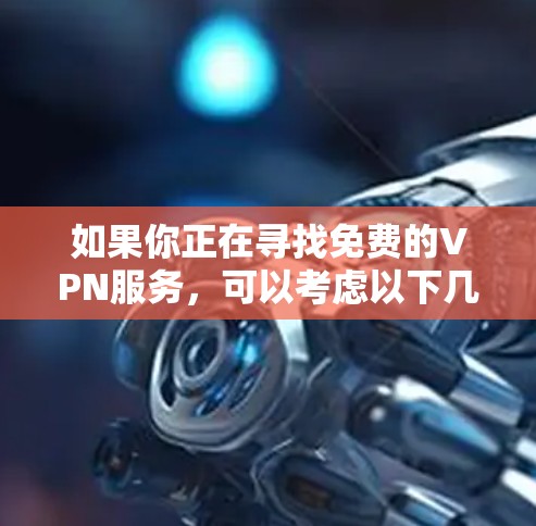 如果你正在寻找免费的VPN服务,可以考虑以下几种选项 如果你正在寻找免费的VPN服务,可以考虑以下几种选项