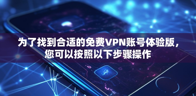 为了找到合适的免费VPN账号体验版,您可以按照以下步骤操作 为了找到合适的免费VPN账号体验版,您可以按照以下步骤操作