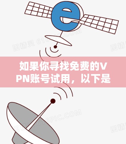 如果你寻找免费的VPN账号试用,以下是一些推荐的免费或低价VPN服务,适合不同需求 如果你寻找免费的VPN账号试用,以下是一些推荐的免费或低价VPN服务,适合不同需求