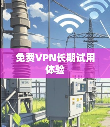 免费VPN长期试用体验 免费VPN长期试用体验