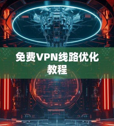 免费VPN线路优化教程 免费VPN线路优化教程