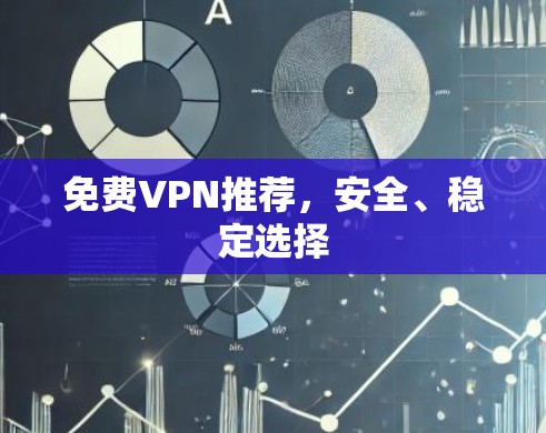 免费VPN推荐,安全、稳定选择 免费VPN推荐,安全、稳定选择