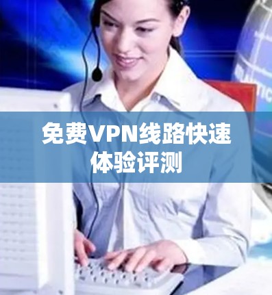 免费VPN线路快速体验评测