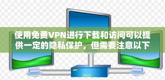 使用免费VPN进行下载和访问可以提供一定的隐私保护,但需要注意以下几点,以确保安全和合法使用 使用免费VPN进行下载和访问可以提供一定的隐私保护,但需要注意以下几点,以确保安全和合法使用