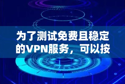 为了测试免费且稳定的VPN服务,可以按照以下步骤进行 为了测试免费且稳定的VPN服务,可以按照以下步骤进行