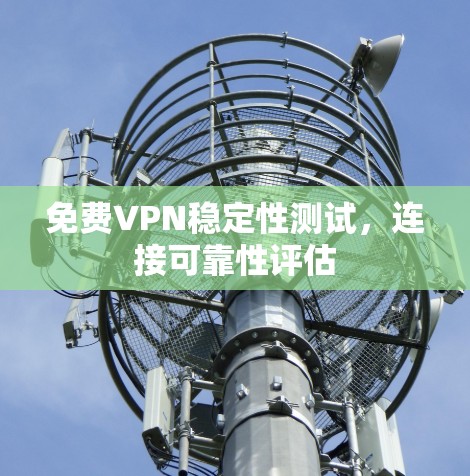 免费VPN稳定性测试，连接可靠性评估