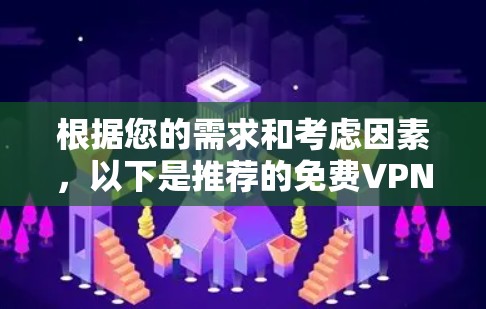 根据您的需求和考虑因素，以下是推荐的免费VPN工具，每个工具都有其独特的优点和适用场景