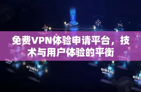 免费VPN体验申请平台，技术与用户体验的平衡