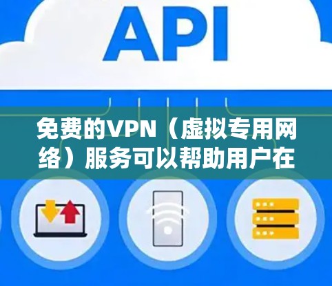 免费的VPN（虚拟专用网络）服务可以帮助用户在网络上匿名浏览、保护隐私或绕过地区限制。但需要注意的是，许多免费VPN服务可能存在以下问题