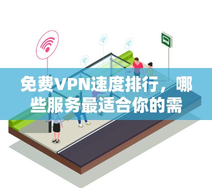免费VPN速度排行，哪些服务最适合你的需求？