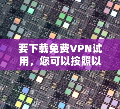 要下载免费VPN试用，您可以按照以下步骤操作