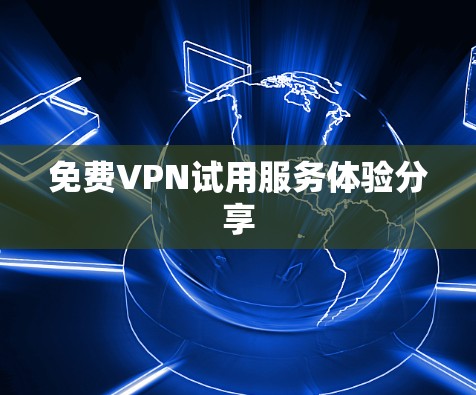 免费VPN试用服务体验分享 免费VPN试用服务体验分享
