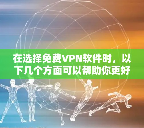 在选择免费VPN软件时，以下几个方面可以帮助你更好地评估其体验
