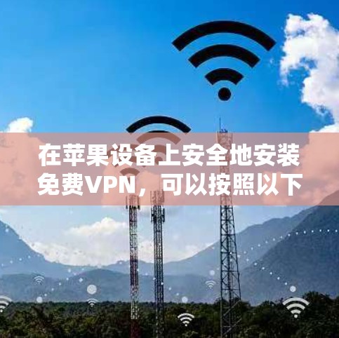 在苹果设备上安全地安装免费VPN,可以按照以下步骤进行 在苹果设备上安全地安装免费VPN,可以按照以下步骤进行