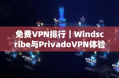 免费VPN排行|Windscribe与PrivadoVPN体验分析 免费VPN排行|Windscribe与PrivadoVPN体验分析