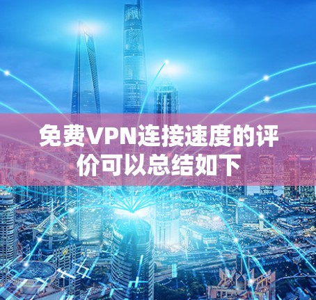 免费VPN连接速度的评价可以总结如下 免费VPN连接速度的评价可以总结如下