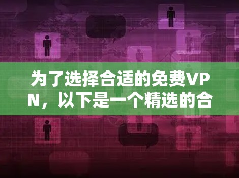 为了选择合适的免费VPN，以下是一个精选的合集，根据用户需求和优缺点进行整理