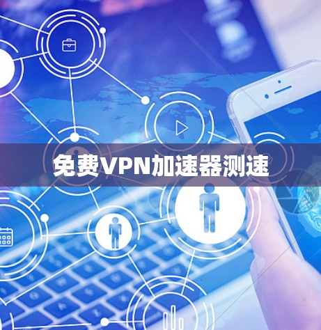 免费VPN加速器测速 免费VPN加速器测速