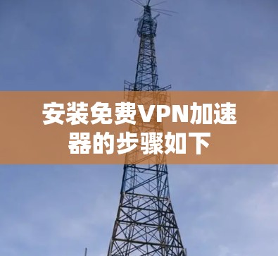 安装免费VPN加速器的步骤如下