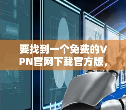 要找到一个免费的VPN官网下载官方版，可以通过以下步骤操作